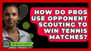 How Do Pros Use Opponent Scouting To Win Tennis Matches? - The Racket Xpert