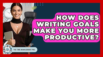 How Does Writing Goals Make You More Productive? - The Time Management Pro