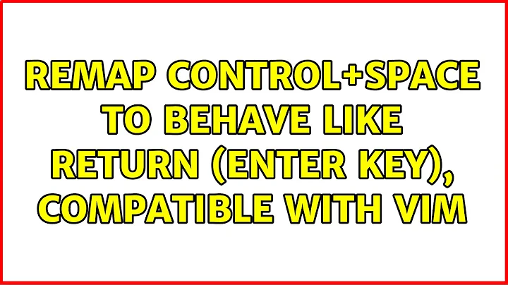 Remap Control+Space to behave like Return (enter key), compatible with vim (2 Solutions!!)