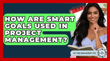 How Are SMART Goals Used In Project Management? - The Time Management Pro