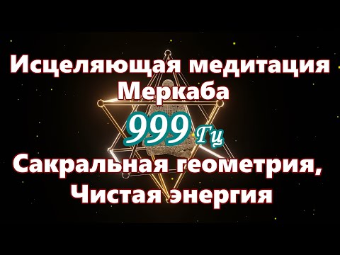 【Исцеляющая медитация Меркаба - Сакральная геометрия, Чистая энергия】 Музыка с частотой 999 Гц