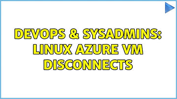 DevOps & SysAdmins: Linux Azure VM disconnects