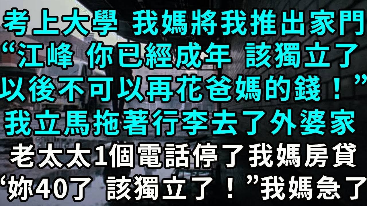 考上大學後 我媽將我推出家門，“江峰 你已經成年 該獨立了，以後不可以再花爸媽的錢！”我立馬拖著行李去了外婆家，老太太一個電話停了我媽的房貸資助，“妳都40了 該獨立了！我媽急了