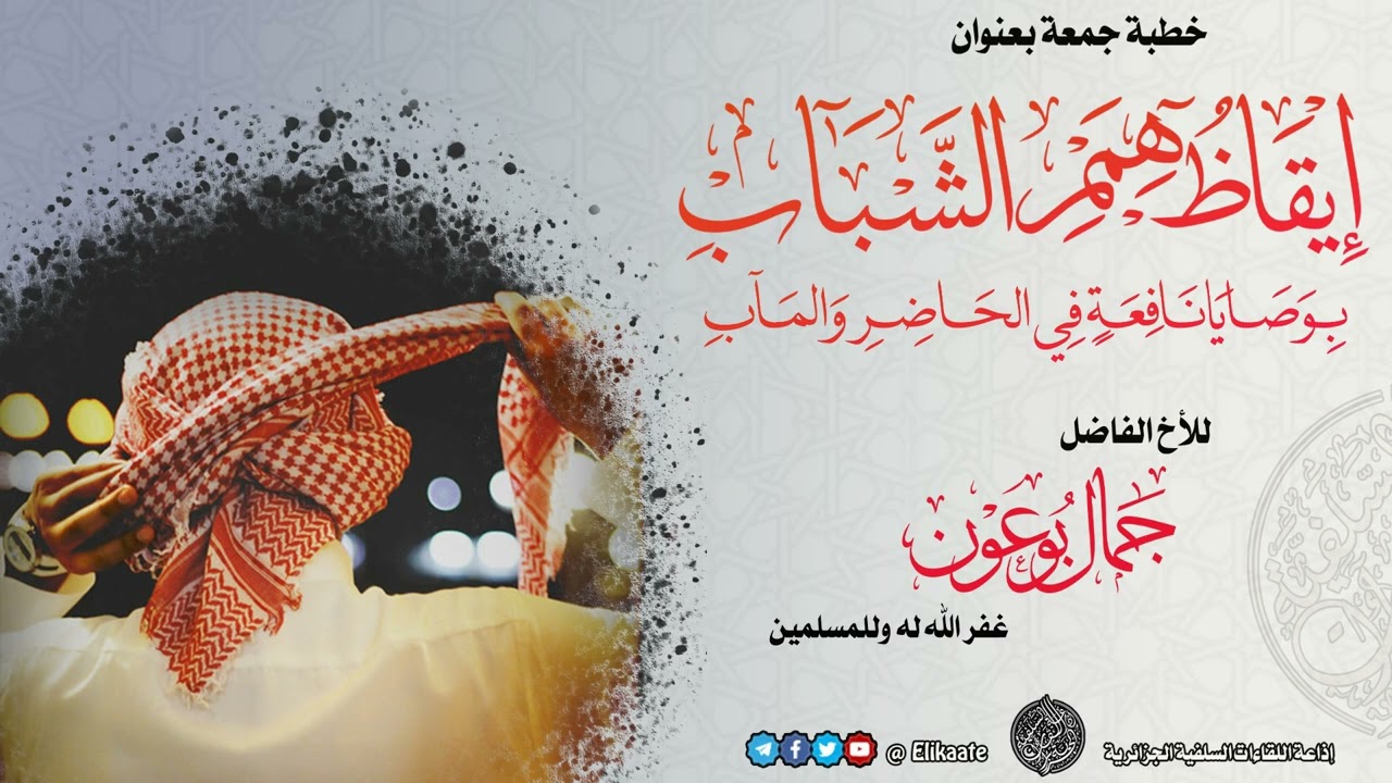 إيقاظ هِمم الشباب بوصايا نافعة في الحاضر والمآب، خطبة جمعة للأخ الفاضل بوعون جمال وفقه الله