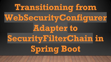 Transitioning from WebSecurityConfigurerAdapter to SecurityFilterChain in Spring Boot