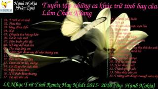 Lk Lâm  Chấn Khang remix 2016 - Nhạc trữ tình remix [by: Hạnh Nokia]