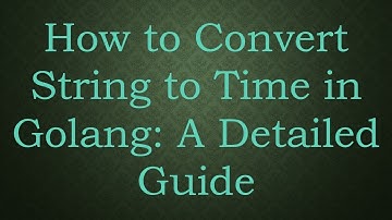 How to Convert String to Time in Golang: A Detailed Guide