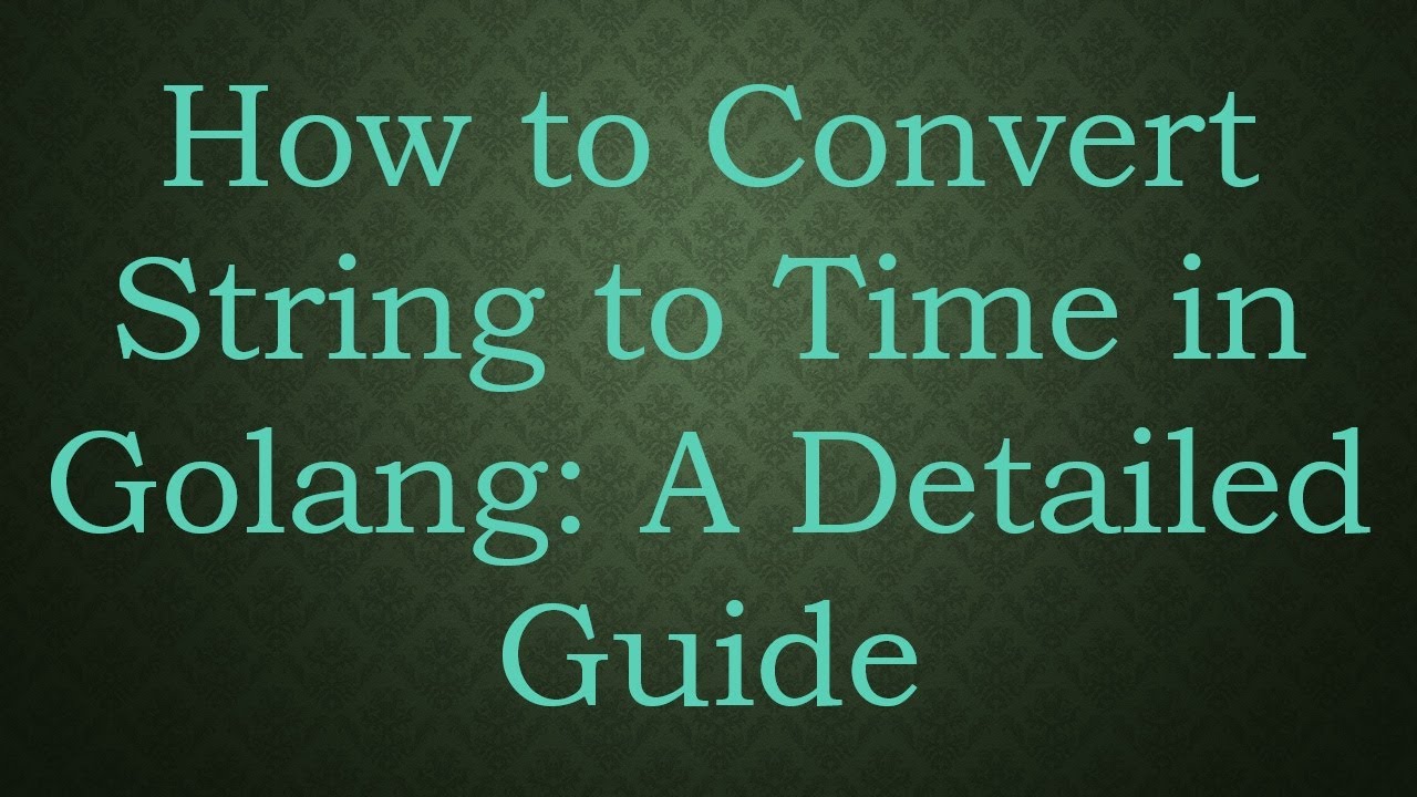 How to Convert String to Time in Golang: A Detailed Guide - YouTube