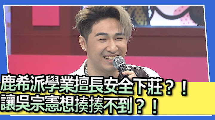 鹿希派学业擅长安全下庄？！让吴宗宪想揍揍不到？！｜@SuperEntourage - 天天要闻