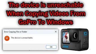Error Copying File or Folder The device is unreachable When Trying To Copy GoPro Video To Windows 11 screenshot 4