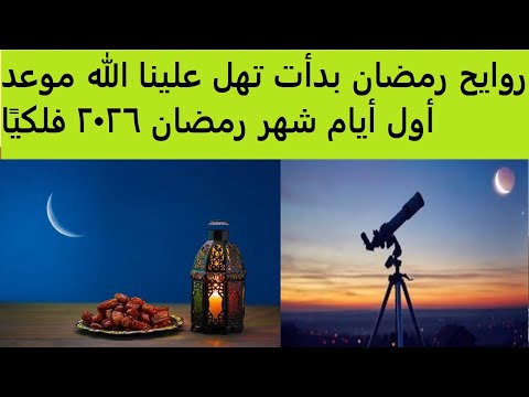 روايح رمضان بدأت تهل علينا الله موعد أول أيام شهر رمضان 2026 فلكي ا