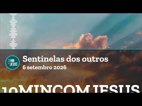 10 Minutos com Jesus. Sentinelas dos outros (06-09-26)