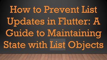 How to Prevent List Updates in Flutter: A Guide to Maintaining State with List Objects