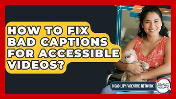 How To Fix Bad Captions For Accessible Videos? - Disability Parenting Network