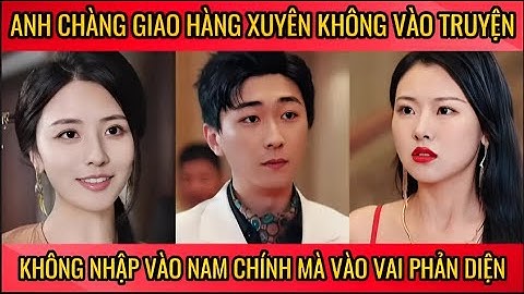 Anh chàng giao hàng xuyên không vào truyện, không nhập vào nam chính mà vào vai phản diện
