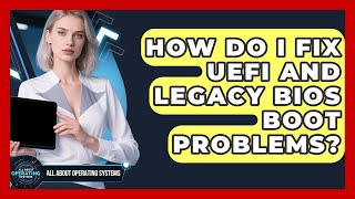 How Do I Fix UEFI And Legacy BIOS Boot Problems? - All About Operating Systems