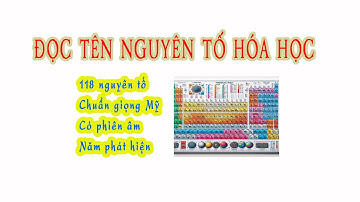 Đọc tên nguyên tố hóa học (118 nguyên tố, chuẩn giọng Mỹ, có phiên âm, năm tìm ra)