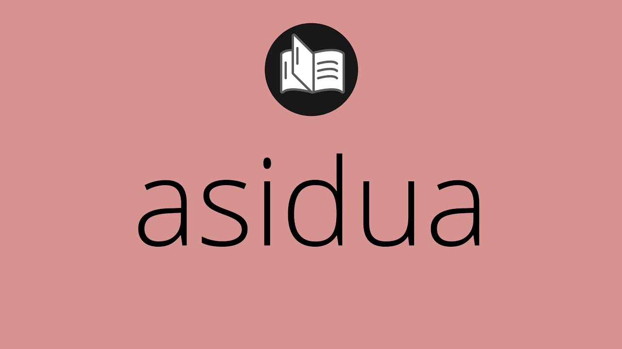 Que significa ASIDUA • asidua SIGNIFICADO • asidua DEFINICIÓN • Que es ...