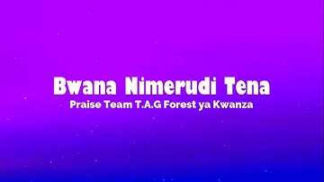 Bwana Nimerudi Tena Lyrics- Praise Team T.A.G Forest Ya Kwanza