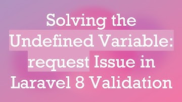 Solving the Undefined Variable: request Issue in Laravel 8 Validation