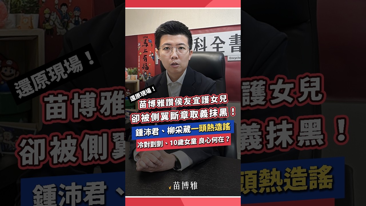 還原現場！苗博雅讚侯友宜護女兒 卻被側翼斷章取義抹黑！鍾沛君、柳采葳一頭熱造謠，冷對剴剴、10歲女童，良心何在？ 縮圖