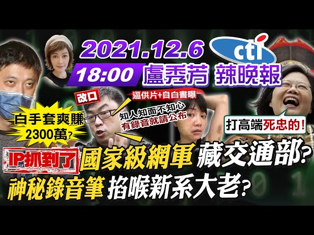 【盧秀芳辣晚報】IP抓到了! "國家級網軍"藏交通部? "神秘錄音筆"掐喉新系大老? @中天新聞  20211206 完整版