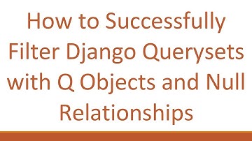 How to Successfully Filter Django Querysets with Q Objects and Null Relationships