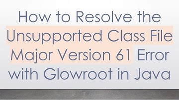 How to Resolve the Unsupported Class File Major Version 61 Error with Glowroot in Java