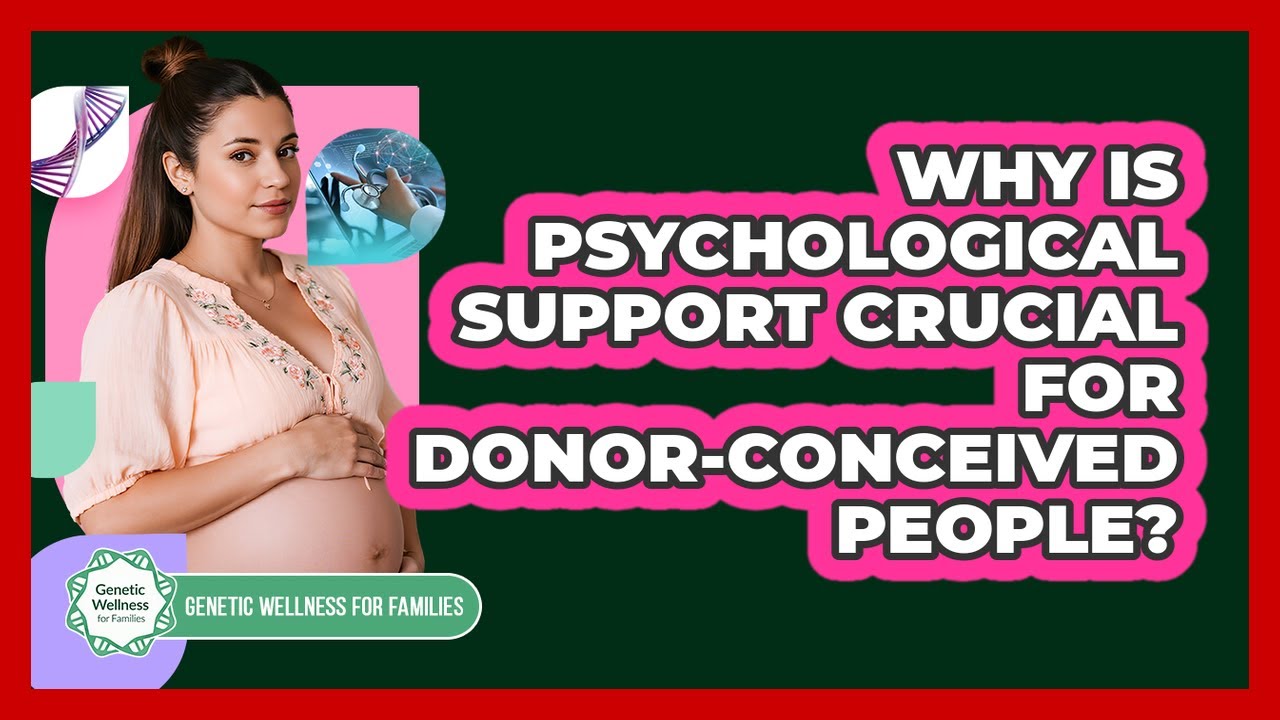 Why Is Psychological Support Crucial For Donor-conceived People? - Genetic Wellness for Families