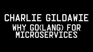 Golang Meetup: Charlie Gildawie - Why Go(lang) for Microservices