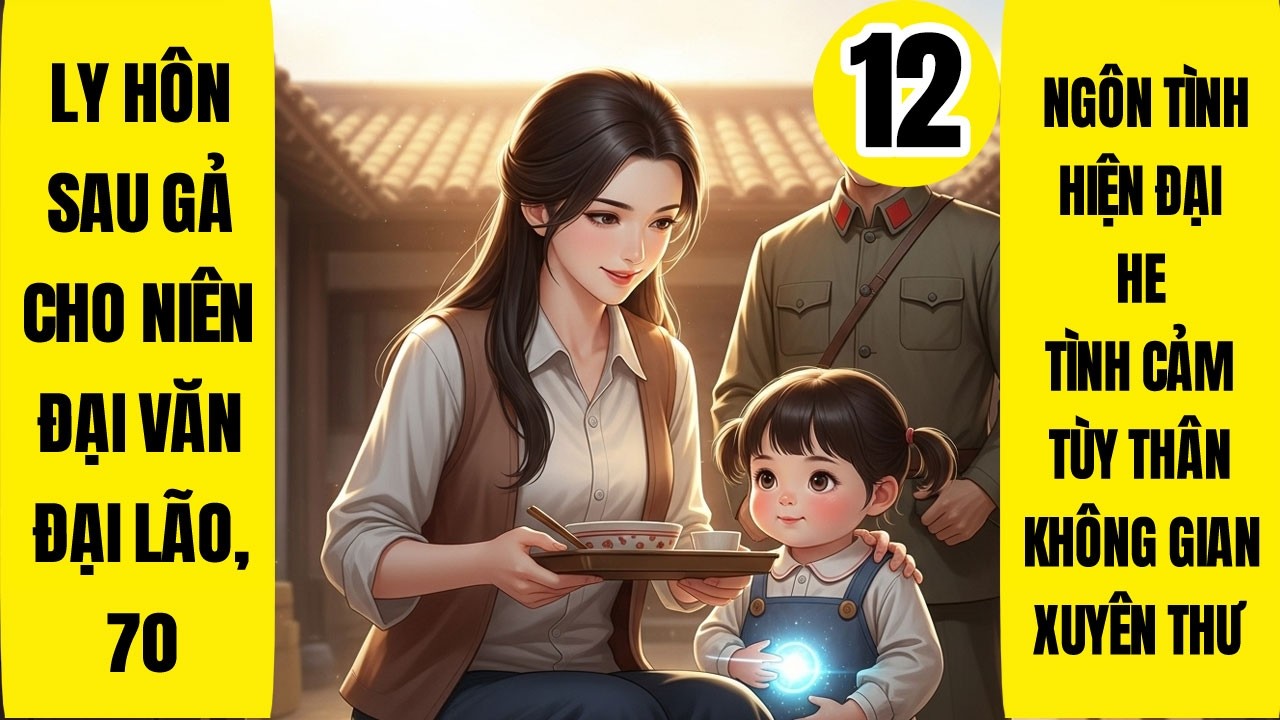 Tập 12: Ly Hôn Sau Gả Cho Niên Đại Văn Đại Lão, 70, Ngôn Tình, Hiện Đại, HE, Tùy Thân Không Gian