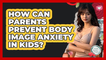 How Can Parents Prevent Body Image Anxiety In Kids? - Inside Body Image