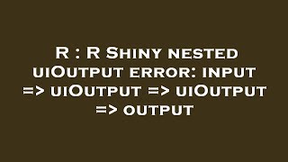 R R Shiny Nested Uioutput Error Input Uioutput Uioutput Output