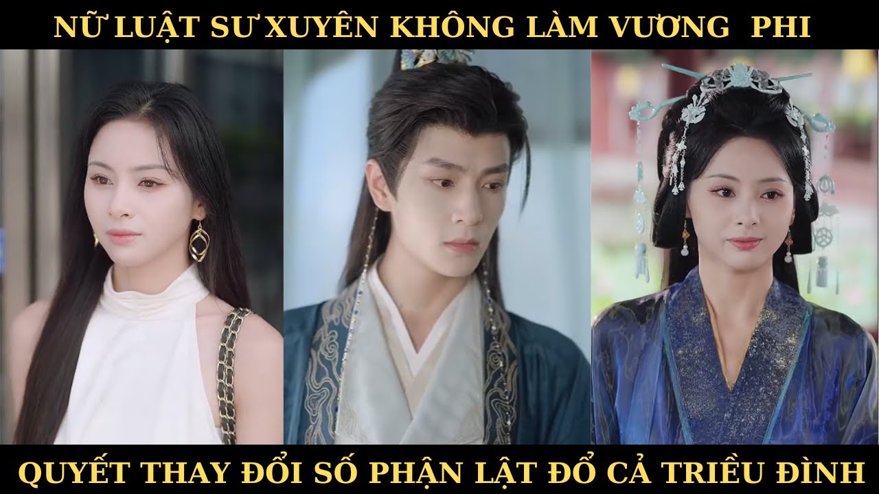 NỮ LUẬT SƯ XUYÊN KHÔNG LÀM VƯƠNG PHI QUYẾT ĐỊNH THAY ĐỔI SỐ PHẬN LẬT ĐỔ CẢ TRIỀU ĐÌNH.