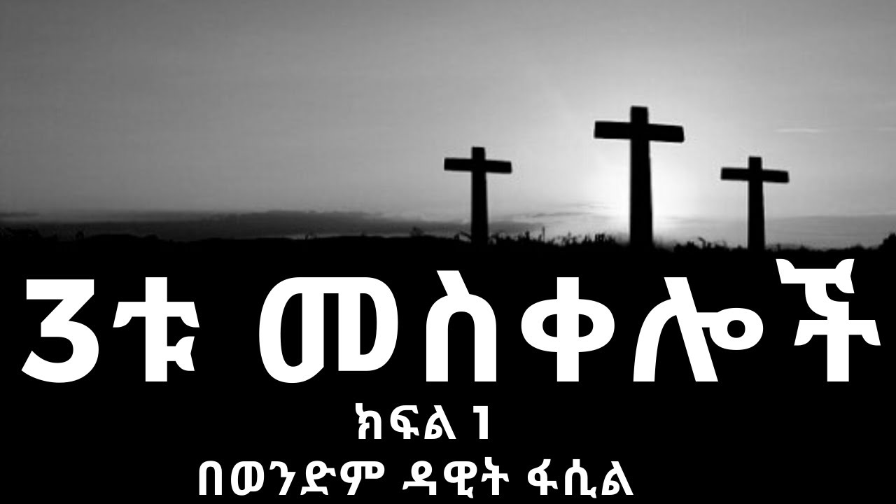 3ቱ መስቀሎች ክፍል 1 ----በወንድም ዳዊት ፋሲል
