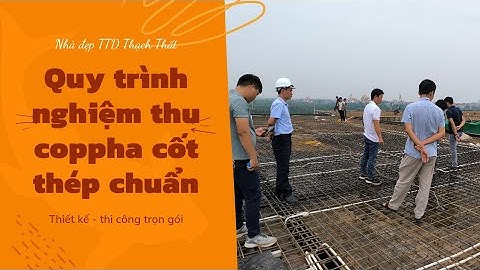 QUY TRÌNH NGHIỆM THU COPPHA, CỐT THÉP CHUẨN - NHÀ ĐẸP TTD THẠCH THẤT @TTDThachThat