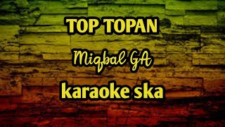 TOP TOPAN - MIQBAL GA || KARAOKE REGGAE SKA [novokal]