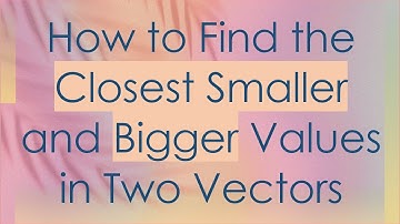 How to Find the Closest Smaller and Bigger Values in Two Vectors