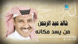 Khalid Abdulrahman - Man Eased Makanah | خالد عبد الرحمن - من يسد مكانه