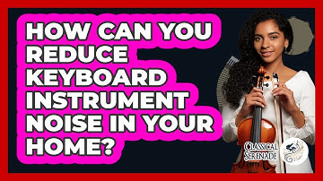 How Can You Reduce Keyboard Instrument Noise In Your Home? - Classical Serenade