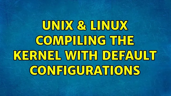 Unix & Linux: Compiling the kernel with default configurations (2 Solutions!!)