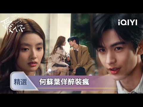 《愛你》EP15-16精選：何蘇葉裝醉逗沈惜凡，笑稱她是「渣女」 | 愛奇藝