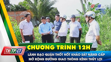 Lãnh đạo quận Thốt Nốt khảo sát nâng cấp mở rộng đường giao thông kênh thủy lợi | Cần Thơ TV