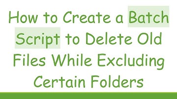 How to Create a Batch Script to Delete Old Files While Excluding Certain Folders
