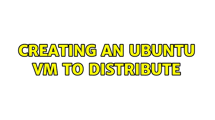 Creating an Ubuntu VM to distribute (3 Solutions!!)