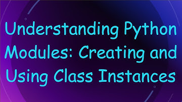 Understanding Python Modules: Creating and Using Class Instances