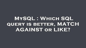 MySQL : Which SQL query is better, MATCH AGAINST or LIKE?