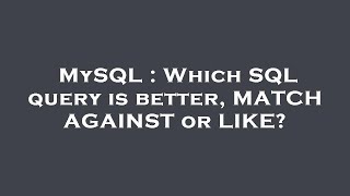 MySQL : Which SQL query is better, MATCH AGAINST or LIKE