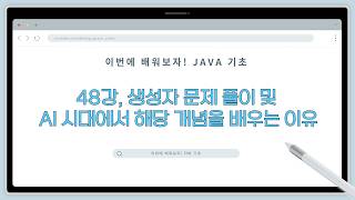 26 03 03, 이번에 배워보자! 자바 기초, 48강, 생성자 문제 풀이 및 AI 시대에서 해당 개념을 배우는 이유
