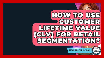 How To Use Customer Lifetime Value (CLV) For Retail Segmentation? - Retail Employee Playbook